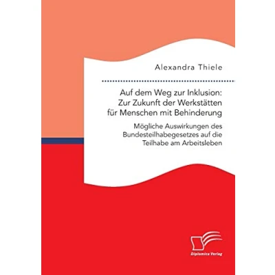 Abbildung von auf dem Weg Zur Inklusion: Zukunft der Werkstätten für Menschen mit Behinderung. Mögliche Auswirkungen des Bundesteilhabegesetzes die Teilhabe am Arbeitsleben
