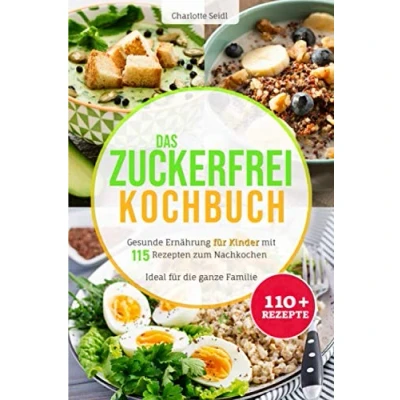 Abbildung von Das Zuckerfrei Kochbuch: Gesunde Ernährung für Kinder mit 115 Rezepten zum Nachkochen Ideal die ganze Familie (Gesund kochen Kinder, Band 1)