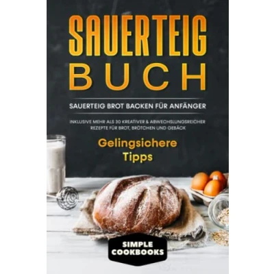 Abbildung von Sauerteig Buch: Brot backen für Anfänger Inklusive mehr als 30 kreativer, abwechslungsreicher Rezepte Brot, Brötchen und Gebäck Gelingsichere Tipps