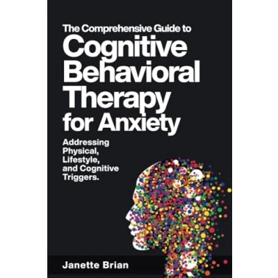 Abbildung von The Comprehensive Guide to Cognitive Behavioral Therapy for Anxiety Addressing Physical, Lifestyle, and Triggers.: Learn CBT, EFT, ... Exercises Effective Management