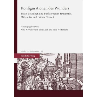 Abbildung von Konfigurationen des Wunders: Texte, Praktiken und Funktionen in Spätantike, Mittelalter Früher Neuzeit (Beiträge zur Hagiographie)