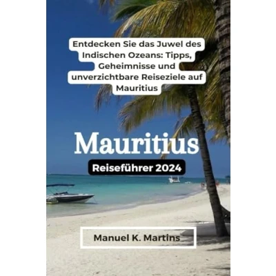 Abbildung von Mauritius Reiseführer 2024: Entdecken Sie das Juwel des Indischen Ozeans: Tipps, Geheimnisse und unverzichtbare Reiseziele auf