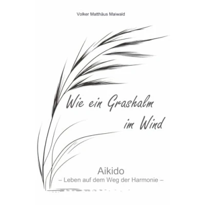 Abbildung von Wie ein Grashalm im Wind: Aikido Leben auf dem Weg der Harmonie