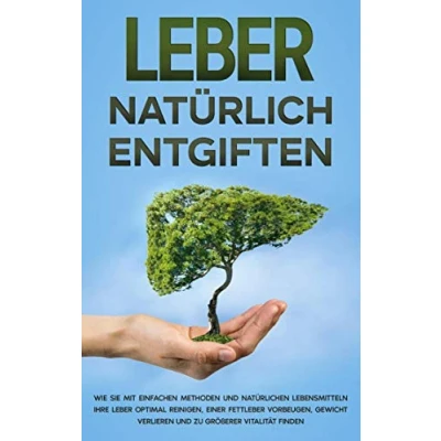 Abbildung von Leber natürlich entgiften: Wie Sie mit einfachen Methoden und natürlichen Lebensmitteln Ihre optimal reinigen, einer Fettleber vorbeugen, Gewicht verlieren zu größerer Vitalität finden