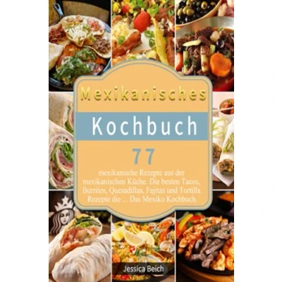Abbildung von Mexikanisches Kochbuch: 77 mexikanische Rezepte aus der mexikanischen Küche. die besten Tacos, Burritos, Quesadillas, Fajitas und Tortilla ... Das Mexiko Kochbuch.