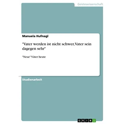 Abbildung von &quot;Vater werden ist nicht schwer, Vater sein dagegen sehr&quot;: &quot;Neue&quot; Väter heute
