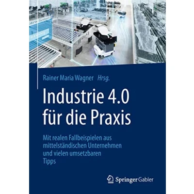 Abbildung von Industrie 4.0 für die Praxis: Mit realen Fallbeispielen aus mittelständischen Unternehmen und vielen umsetzbaren Tipps
