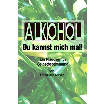 Abbildung von Alkohol, du kannst mich mal!: Ein Plädoyer für Selbstbestimmung