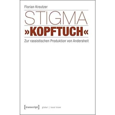 Abbildung von Stigma »Kopftuch«: Zur rassistischen Produktion von Andersheit (unter Mitarbeit Sümeyye Demir) (Globaler lokaler Islam)