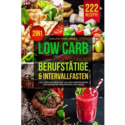 Abbildung von Low Carb FÜR BERUFSTÄTIGE &amp; INTERVALLFASTEN: Kochbuch mit 222 Rezepten für Einsteiger, Berufstätige und Faule 2in1