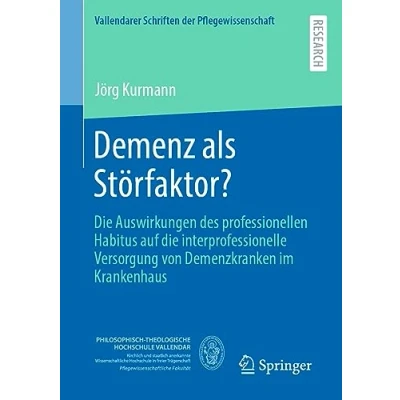Abbildung von Demenz als Störfaktor?: die Auswirkungen des professionellen Habitus auf interprofessionelle Versorgung von Demenzkranken im Krankenhaus (Vallendarer Schriften der Pflegewissenschaft, Band 14)
