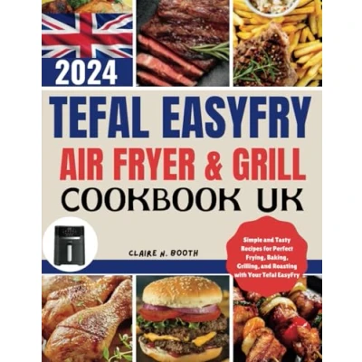 Abbildung von Tefal Easy Fry Air Fryer &amp; Grill Cookbook UK: A Complete Guide to Simple and Tasty Recipes for Perfect Frying, Baking, Grilling, Roasting with Your EasyFry