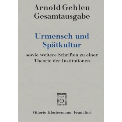 Abbildung von Urmensch und Spätkultur sowie weitere Schriften zu einer Theorie der Institutionen (Arnold Gehlen Gesamtausgabe)