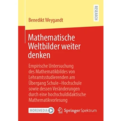Abbildung von Mathematische Weltbilder weiter denken: Empirische Untersuchung des Mathematikbildes von Lehramtsstudierenden am Übergang SchuleHochschule sowie ... eine hochschuldidaktische Mathematikvorlesung