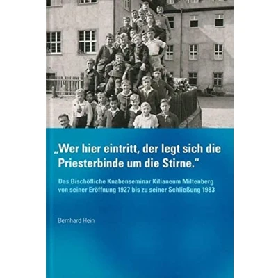 Abbildung von &quot;Wer hier eintritt, der legt sich die Priesterbinde um Stirne&quot;: Das Bischöfliche Knabenseminar Kilianeum Miltenberg von seiner Eröffnung ... des Bistums und Hochstifts Würzburg“)