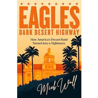 Abbildung von Eagles Dark Desert Highway: How America&#039;s Dream Band Turned into a Nightmare