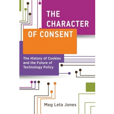 Abbildung von the Character of Consent: History Cookies and Future Technology Policy (Information Policy)