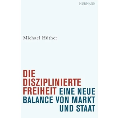 Abbildung von Die disziplinierte Freiheit. Eine neue Balance von Markt und Staat