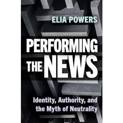 Abbildung von Performing the News: Identity, Authority, and Myth of Neutrality