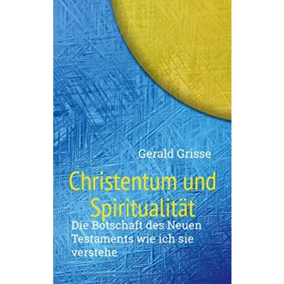 Abbildung von Christentum und Spiritualität: Die Botschaft des Neuen Testaments wie ich sie verstehe