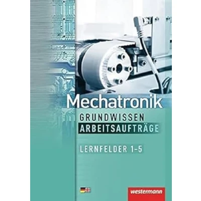Abbildung von Mechatronik Grundwissen Arbeitsaufträge: Lernfelder 1 5: 1. Auflage, 2012 (Mechatronik nach Lernfeldern, Band 5): 5 Arbeitsaufträge
