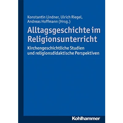 Abbildung von Alltagsgeschichte im Religionsunterricht: Kirchengeschichtliche Studien und religionsdidaktische Perspektiven