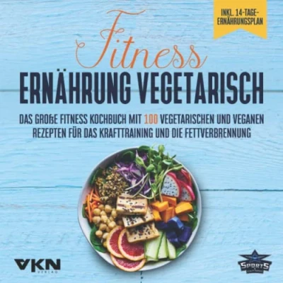 Abbildung von Fitness Ernährung vegetarisch: das große Kochbuch mit 100 vegetarischen und veganen Rezepten für Krafttraining die Fettverbrennung ... &amp; 14 Tage Ernährungsplan