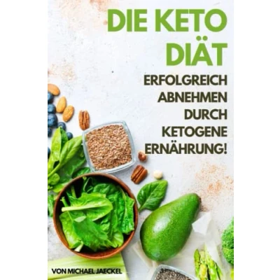 Abbildung von Die Keto Diät Erfolgreich abnehmen durch ketogene Ernährung: Gesund mit der für Einsteiger und Berufstätige. Ausführlich erklärt ... Ihre erfolgreiche Mahlzeitenplanung