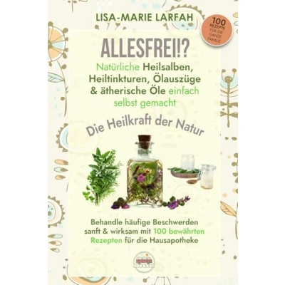 Abbildung von ALLESFREI!? Natürliche Heilsalben, Heiltinkturen, Ölauszüge &amp; ätherische Öle einfach selbst gemacht: Beschwerden sanft wirksam behandeln 100 Rezepte für Die Hausapotheke Heilkraft der Natur