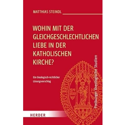 Abbildung von Wohin mit der gleichgeschlechtlichen Liebe in katholischen Kirche?: Ein theologisch rechtlicher Lösungsvorschlag (Freiburger theologische Studien)