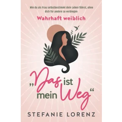 Abbildung von Wahrhaft weiblich: „Das ist mein Weg...“ Wie du als Frau selbstbestimmt dein Leben führst, ohne dich für andere zu verbiegen