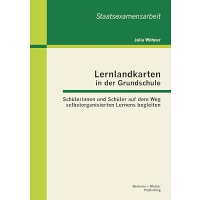 Abbildung von Lernlandkarten in der Grundschule: Schülerinnen und Schüler auf dem Weg selbstorganisierten Lernens begleiten (Staatsexamensarbeit)