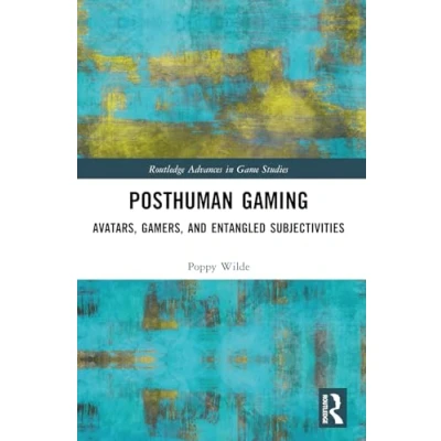 Abbildung von Posthuman Gaming: Avatars, Gamers, and Entangled Subjectivities (Routledge Advances in Game Studies)