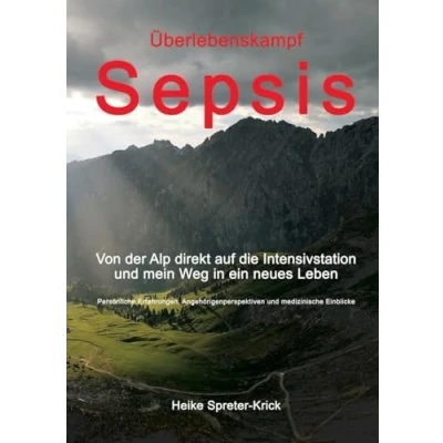 Abbildung von Überlebenskampf Sepsis: Von der Alp direkt auf die Intensivstation und mein Weg in ein neues Leben