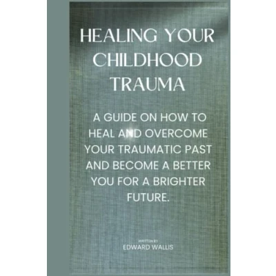 Abbildung von Healing your childhood trauma:: a guide on how to heal and Overcome traumatic past become better YOU for brighter future