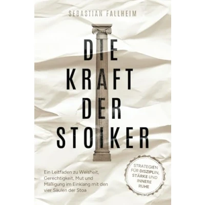 Abbildung von Die Kraft der Stoiker Strategien für Disziplin, Stärke und innere Ruhe: Ein Leitfaden zu Weisheit, Gerechtigkeit, Mut Mäßigung im Einklang mit den vier Säulen Stoa