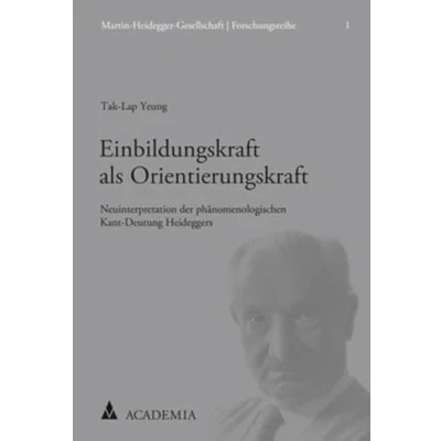 Abbildung von Einbildungskraft als Orientierungskraft: Neuinterpretation der phänomenologischen Kant Deutung Heideggers (Martin Heidegger Gesellschaft Forschungsreihe, Band 1)