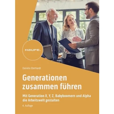 Abbildung von Generationen zusammen führen: Mit Generation X, Y, Z, Alpha und Babyboomern die Arbeitswelt gestalten (Haufe Fachbuch)