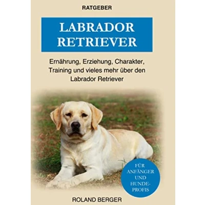 Abbildung von Labrador Retriever: Ernährung, Erziehung, Charakter, Training und vieles mehr über den Retriever