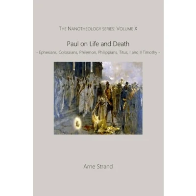 Abbildung von Paul on Life and Death: Ephesians, Colossians, Philemon, Philippians, Titus I II Timothy (The Nanotheology Series, Band 10)