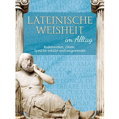 Abbildung von Lateinische Weisheit im Alltag Redensarten, Zitate, Sprüche erklärt und angewendet