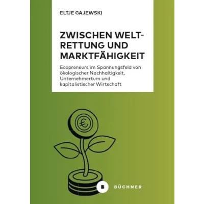 Abbildung von Zwischen Weltrettung und Marktfähigkeit: Ecopreneurs im Spannungsfeld von ökologischer Nachhaltigkeit, Unternehmertum kapitalistischer Wirtschaft