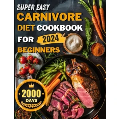 Abbildung von Super Easy Carnivore Diet Cookbook ： 2000 Days of Quick and Satisfying Recipes to Navigate the Meaty Diet，Achieve Weight Loss, Increase ... for Beginners 2024