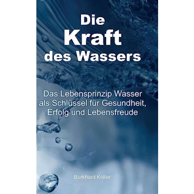 Abbildung von Die Kraft des Wassers: Das Lebensprinzip Wasser als Schlüssel für Gesundheit, Erfolg und Lebensfreude