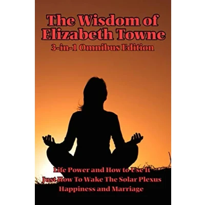 Abbildung von the Wisdom of Elizabeth Towne: Life Power and How to Use It, Just Wake Solar Plexus, Happiness Marriage