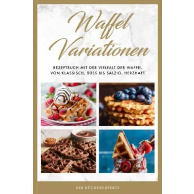 Abbildung von Waffel Variationen: Rezeptbuch mit der Vielfalt von klassisch, süß bis salzig, herzhaft