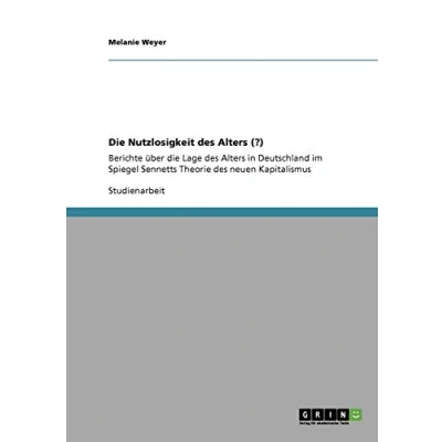 Abbildung von die Nutzlosigkeit des Alters (?): Berichte über Lage in Deutschland im Spiegel Sennetts Theorie neuen Kapitalismus