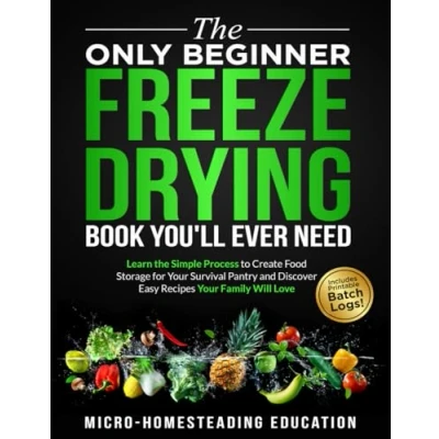 Abbildung von the Only Beginner Freeze Drying Book You&#039;ll Ever Need: Learn Simple Process to Create Food Storage for Your Survival Pantry and Discover Easy Recipes Family Will Love