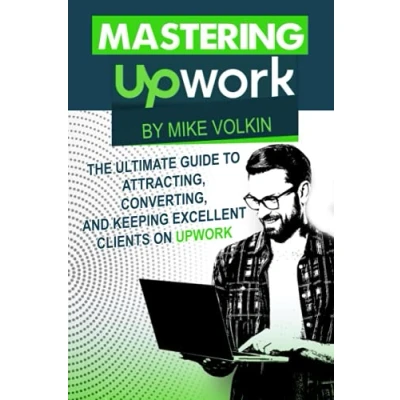 Abbildung von Mastering Upwork: The Ultimate Guide To Attracting, Converting, And Keeping Excellent Clients On Upwork