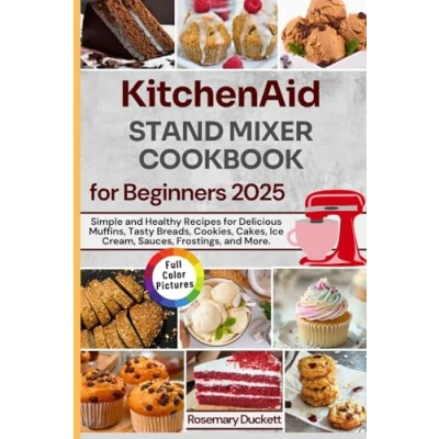 Abbildung von KitchenAid Stand Mixer Cookbook for Beginners 2025: Simple and Healthy Recipes Delicious Muffins, Tasty Breads, Cookies, Cakes, Ice Cream, Sauces, Frostings, More